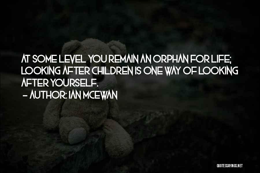 Ian McEwan Quotes: At Some Level You Remain An Orphan For Life; Looking After Children Is One Way Of Looking After Yourself.