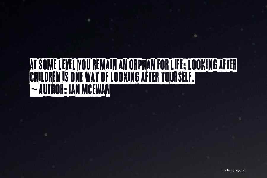 Ian McEwan Quotes: At Some Level You Remain An Orphan For Life; Looking After Children Is One Way Of Looking After Yourself.