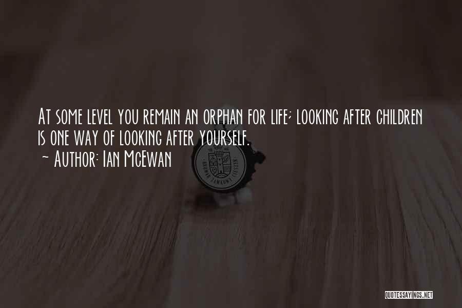 Ian McEwan Quotes: At Some Level You Remain An Orphan For Life; Looking After Children Is One Way Of Looking After Yourself.