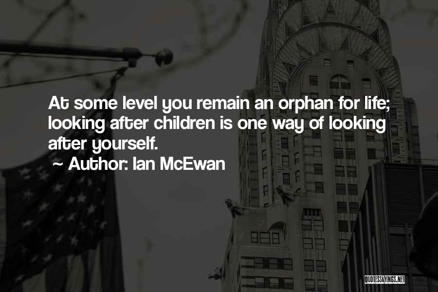 Ian McEwan Quotes: At Some Level You Remain An Orphan For Life; Looking After Children Is One Way Of Looking After Yourself.