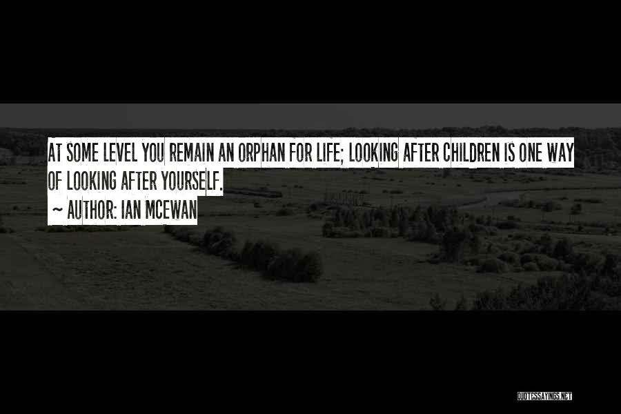 Ian McEwan Quotes: At Some Level You Remain An Orphan For Life; Looking After Children Is One Way Of Looking After Yourself.