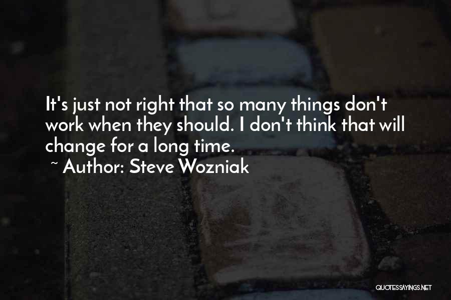 Steve Wozniak Quotes: It's Just Not Right That So Many Things Don't Work When They Should. I Don't Think That Will Change For