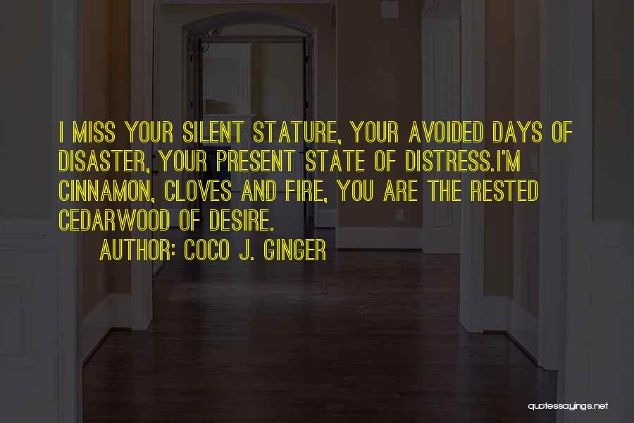 Coco J. Ginger Quotes: I Miss Your Silent Stature, Your Avoided Days Of Disaster, Your Present State Of Distress.i'm Cinnamon, Cloves And Fire, You