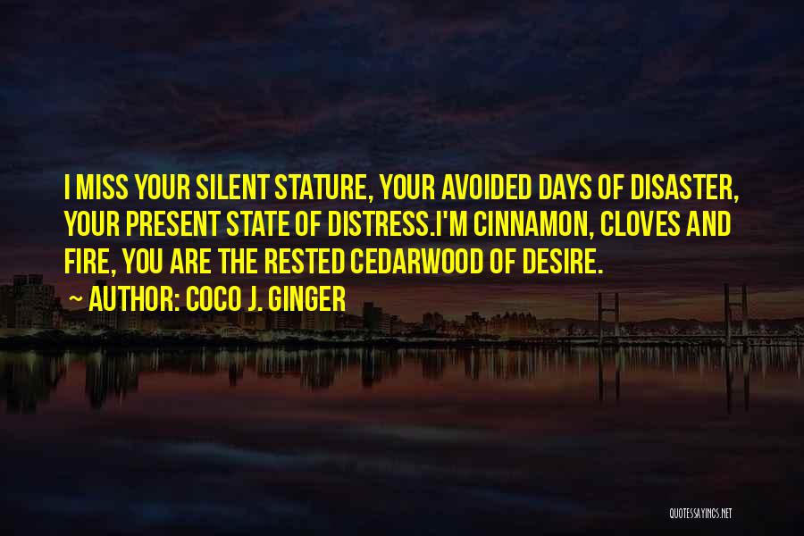 Coco J. Ginger Quotes: I Miss Your Silent Stature, Your Avoided Days Of Disaster, Your Present State Of Distress.i'm Cinnamon, Cloves And Fire, You