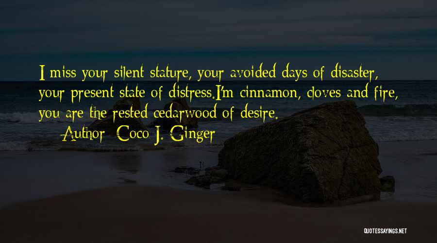 Coco J. Ginger Quotes: I Miss Your Silent Stature, Your Avoided Days Of Disaster, Your Present State Of Distress.i'm Cinnamon, Cloves And Fire, You