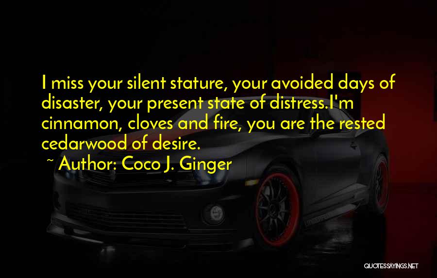 Coco J. Ginger Quotes: I Miss Your Silent Stature, Your Avoided Days Of Disaster, Your Present State Of Distress.i'm Cinnamon, Cloves And Fire, You