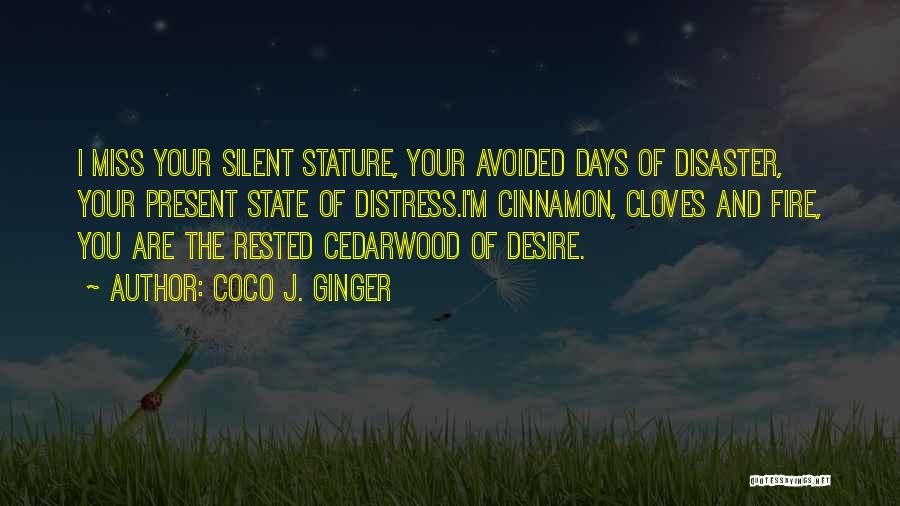 Coco J. Ginger Quotes: I Miss Your Silent Stature, Your Avoided Days Of Disaster, Your Present State Of Distress.i'm Cinnamon, Cloves And Fire, You