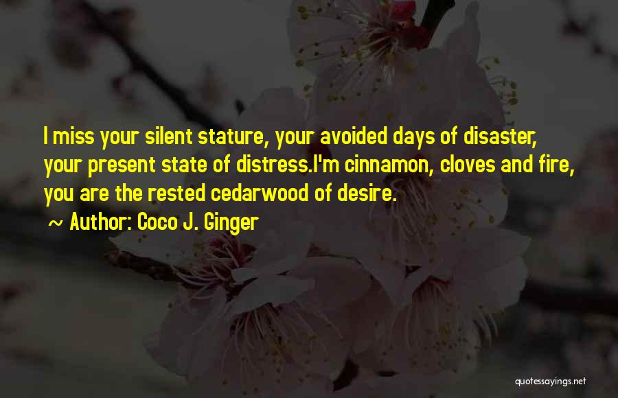 Coco J. Ginger Quotes: I Miss Your Silent Stature, Your Avoided Days Of Disaster, Your Present State Of Distress.i'm Cinnamon, Cloves And Fire, You