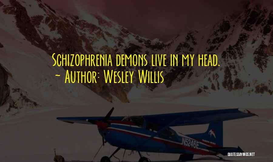 Wesley Willis Quotes: Schizophrenia Demons Live In My Head.