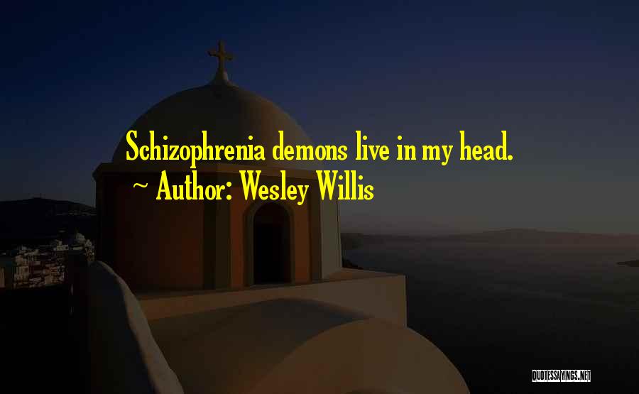 Wesley Willis Quotes: Schizophrenia Demons Live In My Head.