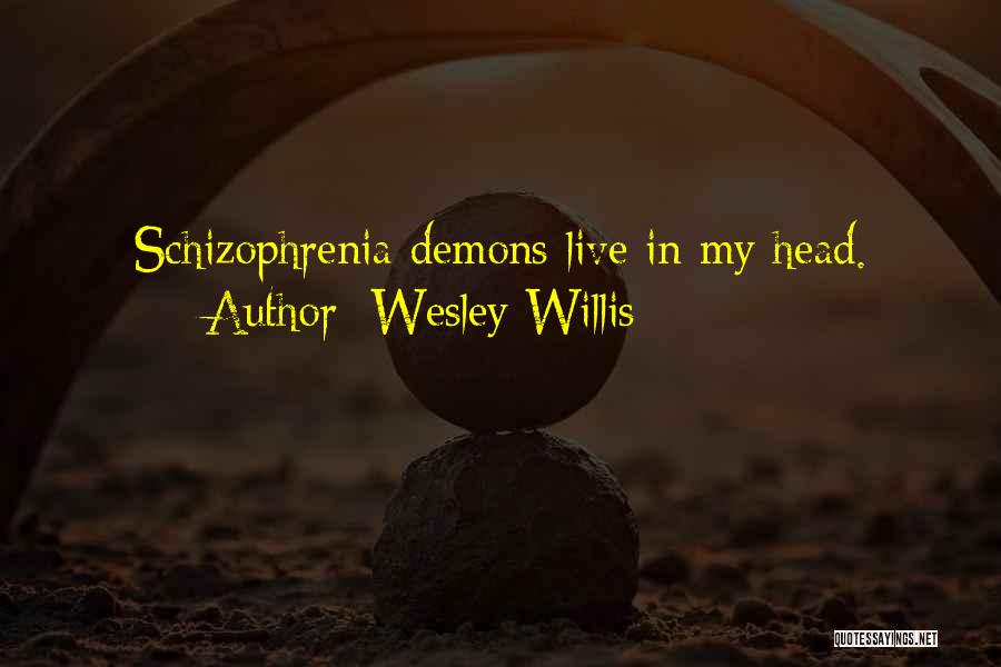 Wesley Willis Quotes: Schizophrenia Demons Live In My Head.