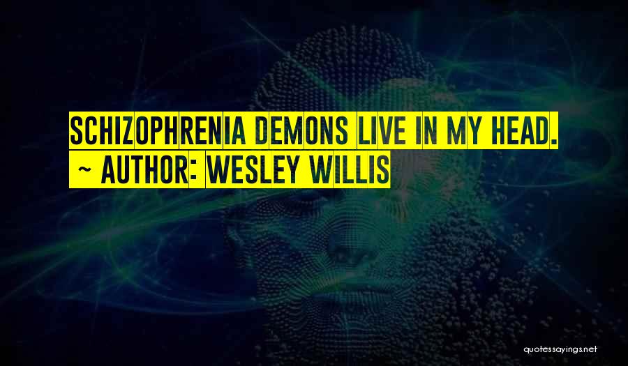 Wesley Willis Quotes: Schizophrenia Demons Live In My Head.