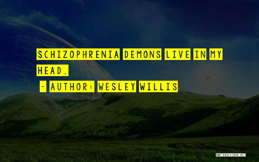 Wesley Willis Quotes: Schizophrenia Demons Live In My Head.