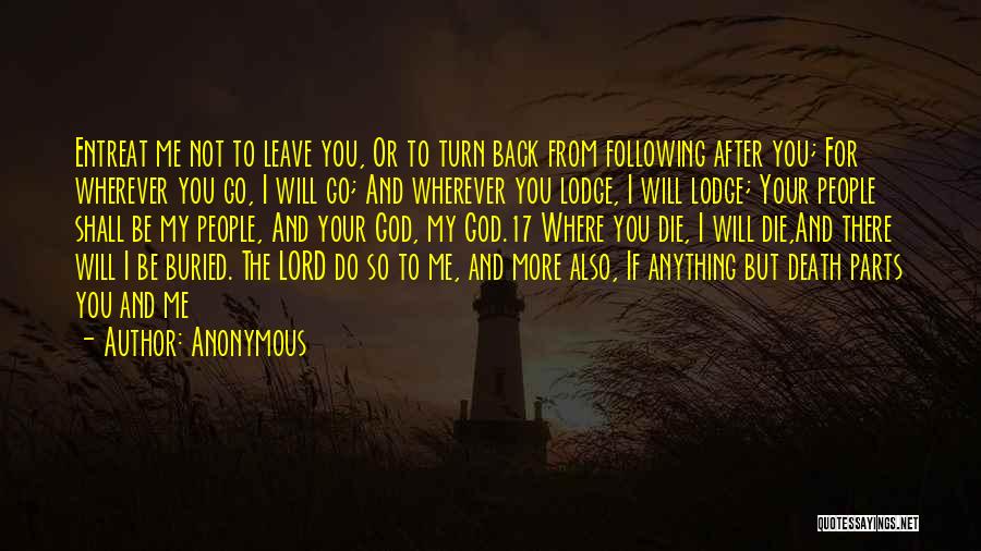 Anonymous Quotes: Entreat Me Not To Leave You, Or To Turn Back From Following After You; For Wherever You Go, I Will