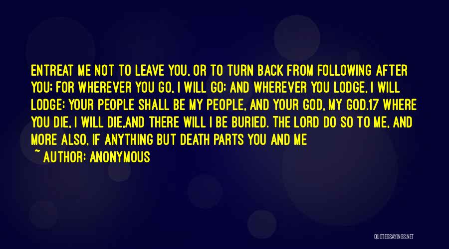 Anonymous Quotes: Entreat Me Not To Leave You, Or To Turn Back From Following After You; For Wherever You Go, I Will