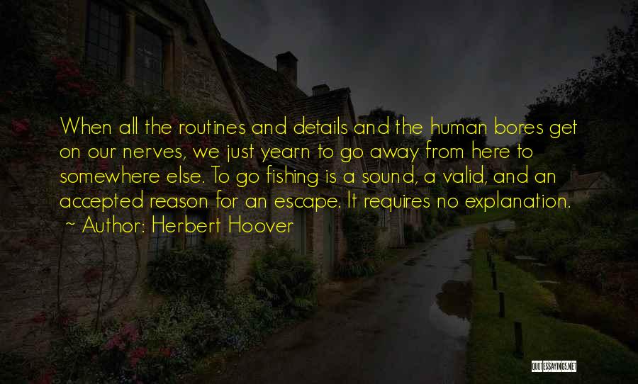 Herbert Hoover Quotes: When All The Routines And Details And The Human Bores Get On Our Nerves, We Just Yearn To Go Away