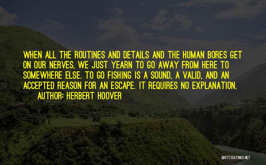 Herbert Hoover Quotes: When All The Routines And Details And The Human Bores Get On Our Nerves, We Just Yearn To Go Away