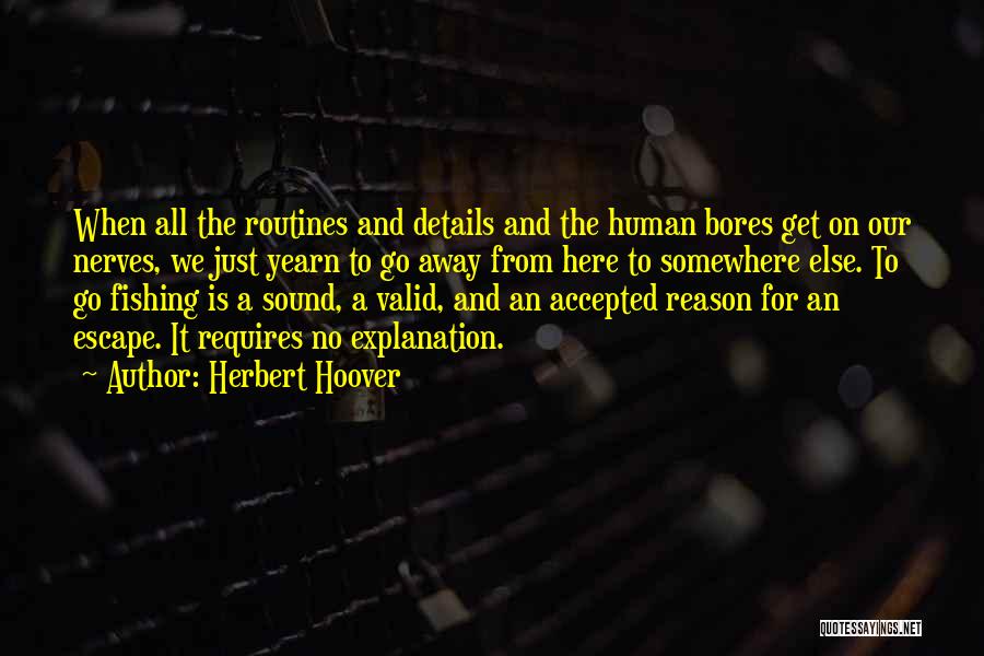 Herbert Hoover Quotes: When All The Routines And Details And The Human Bores Get On Our Nerves, We Just Yearn To Go Away