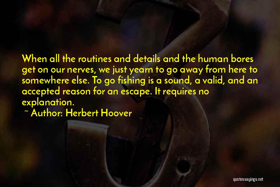 Herbert Hoover Quotes: When All The Routines And Details And The Human Bores Get On Our Nerves, We Just Yearn To Go Away