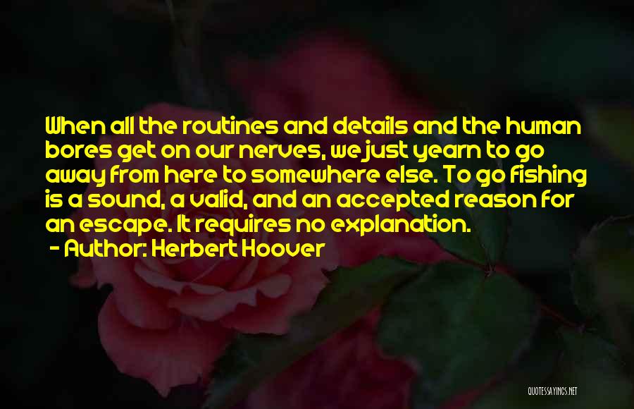 Herbert Hoover Quotes: When All The Routines And Details And The Human Bores Get On Our Nerves, We Just Yearn To Go Away