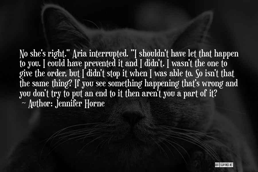 Jennifer Horne Quotes: No She's Right. Aria Interrupted. I Shouldn't Have Let That Happen To You. I Could Have Prevented It And I