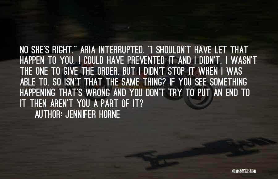 Jennifer Horne Quotes: No She's Right. Aria Interrupted. I Shouldn't Have Let That Happen To You. I Could Have Prevented It And I