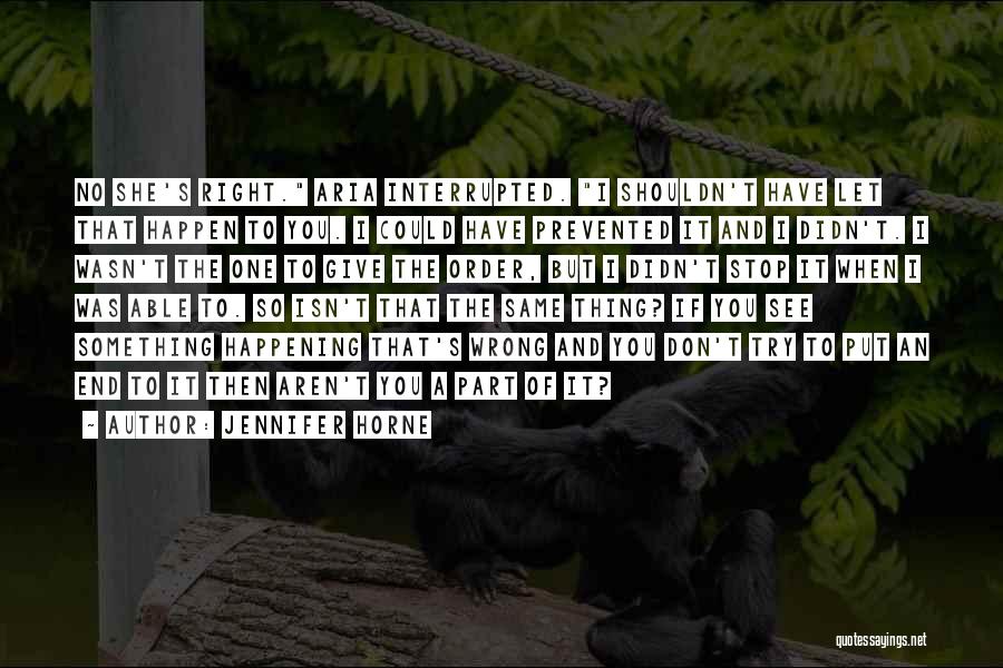 Jennifer Horne Quotes: No She's Right. Aria Interrupted. I Shouldn't Have Let That Happen To You. I Could Have Prevented It And I