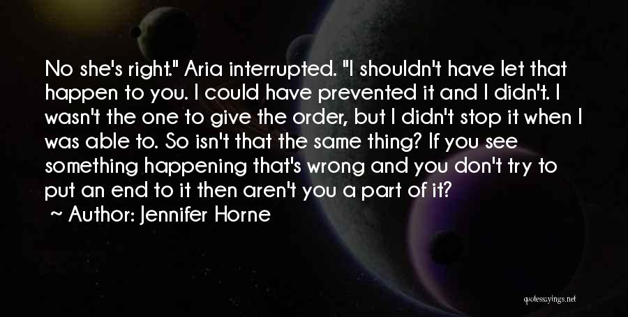 Jennifer Horne Quotes: No She's Right. Aria Interrupted. I Shouldn't Have Let That Happen To You. I Could Have Prevented It And I