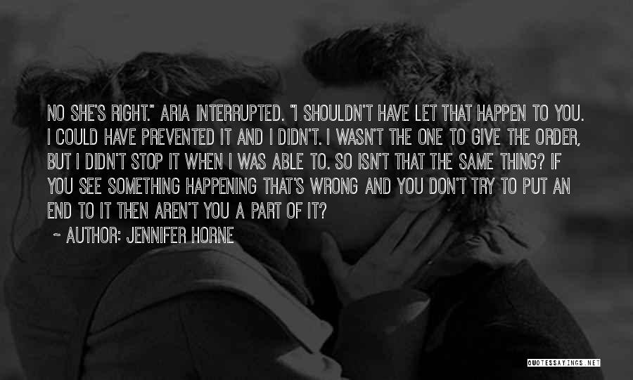 Jennifer Horne Quotes: No She's Right. Aria Interrupted. I Shouldn't Have Let That Happen To You. I Could Have Prevented It And I