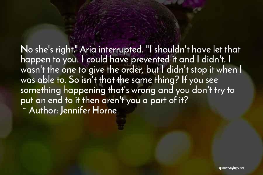 Jennifer Horne Quotes: No She's Right. Aria Interrupted. I Shouldn't Have Let That Happen To You. I Could Have Prevented It And I