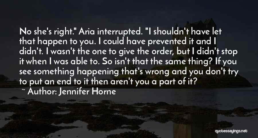 Jennifer Horne Quotes: No She's Right. Aria Interrupted. I Shouldn't Have Let That Happen To You. I Could Have Prevented It And I