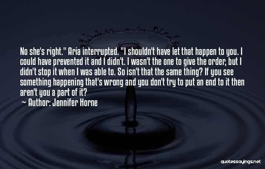 Jennifer Horne Quotes: No She's Right. Aria Interrupted. I Shouldn't Have Let That Happen To You. I Could Have Prevented It And I