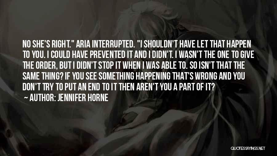 Jennifer Horne Quotes: No She's Right. Aria Interrupted. I Shouldn't Have Let That Happen To You. I Could Have Prevented It And I