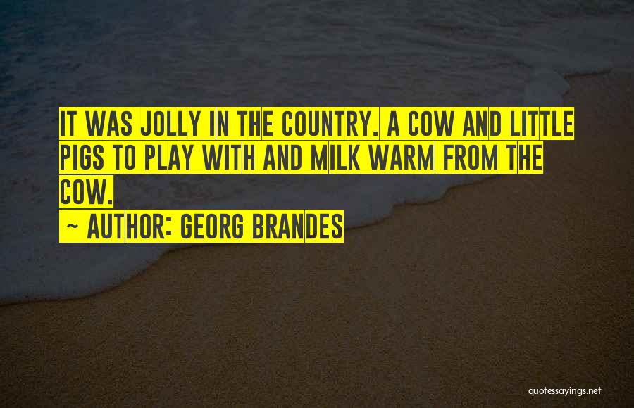 Georg Brandes Quotes: It Was Jolly In The Country. A Cow And Little Pigs To Play With And Milk Warm From The Cow.