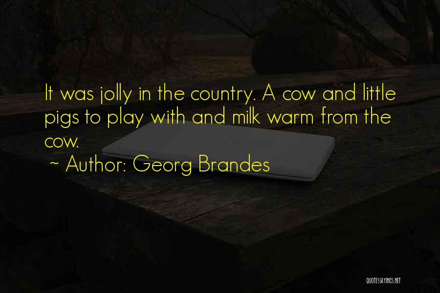 Georg Brandes Quotes: It Was Jolly In The Country. A Cow And Little Pigs To Play With And Milk Warm From The Cow.