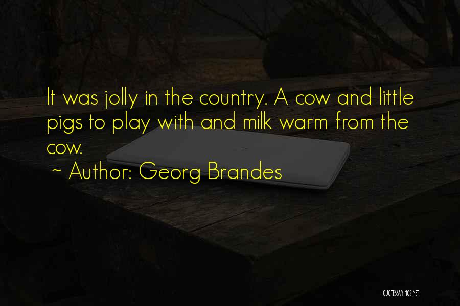 Georg Brandes Quotes: It Was Jolly In The Country. A Cow And Little Pigs To Play With And Milk Warm From The Cow.