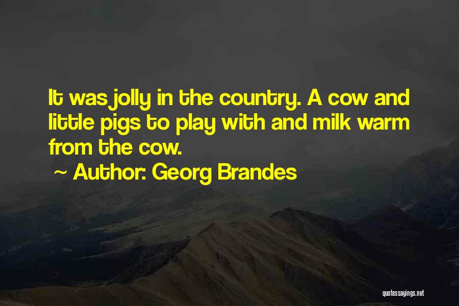 Georg Brandes Quotes: It Was Jolly In The Country. A Cow And Little Pigs To Play With And Milk Warm From The Cow.