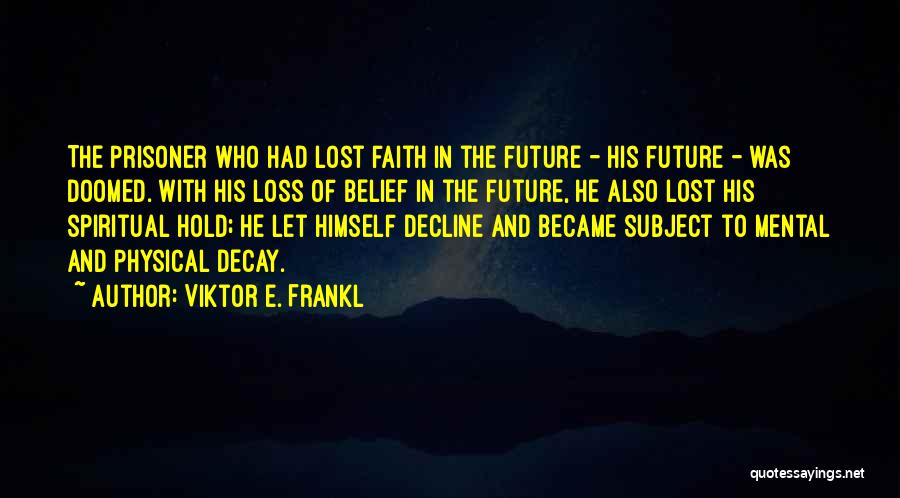 Viktor E. Frankl Quotes: The Prisoner Who Had Lost Faith In The Future - His Future - Was Doomed. With His Loss Of Belief