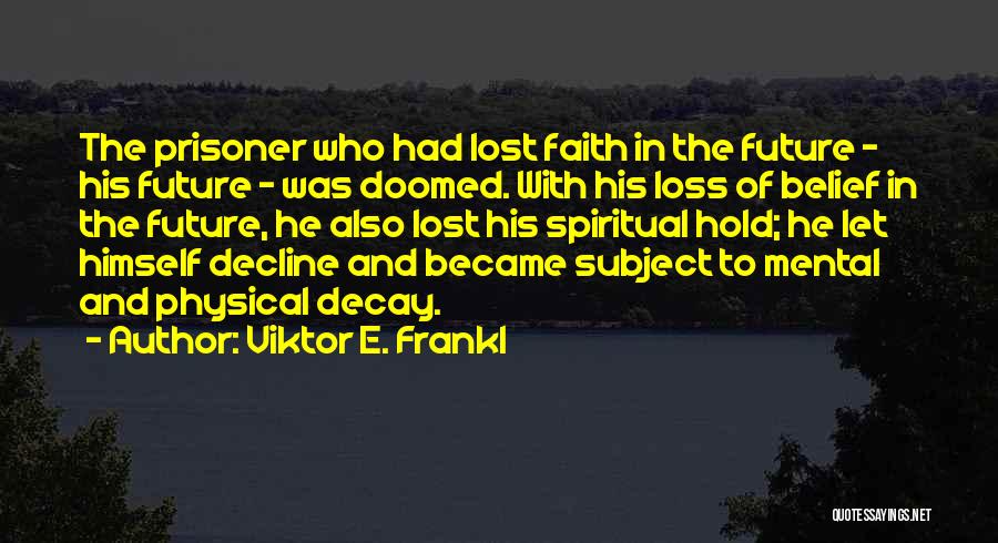 Viktor E. Frankl Quotes: The Prisoner Who Had Lost Faith In The Future - His Future - Was Doomed. With His Loss Of Belief