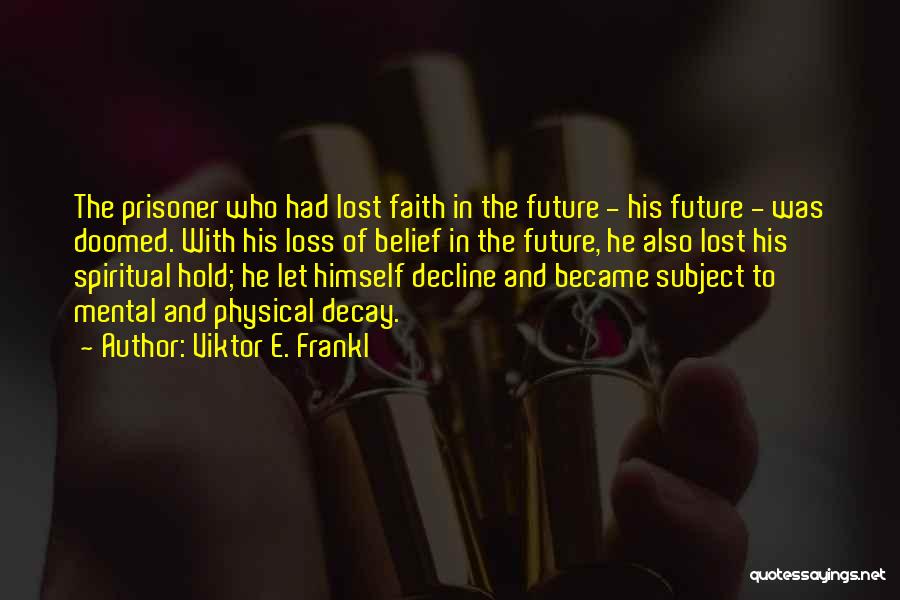 Viktor E. Frankl Quotes: The Prisoner Who Had Lost Faith In The Future - His Future - Was Doomed. With His Loss Of Belief