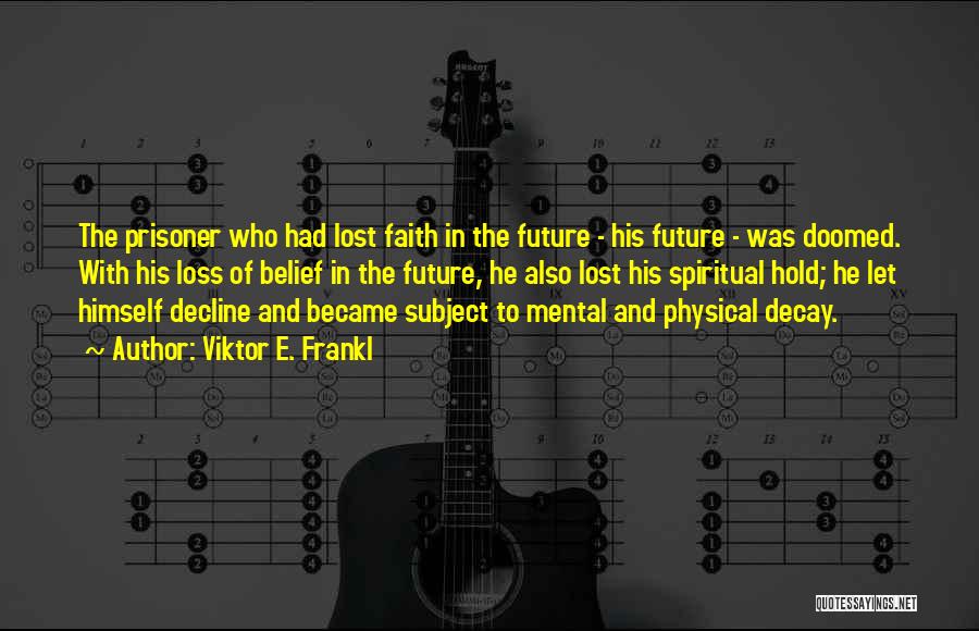 Viktor E. Frankl Quotes: The Prisoner Who Had Lost Faith In The Future - His Future - Was Doomed. With His Loss Of Belief