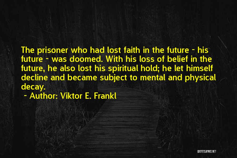 Viktor E. Frankl Quotes: The Prisoner Who Had Lost Faith In The Future - His Future - Was Doomed. With His Loss Of Belief