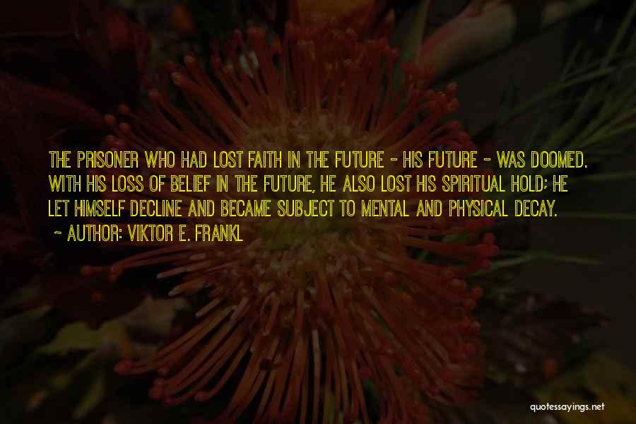 Viktor E. Frankl Quotes: The Prisoner Who Had Lost Faith In The Future - His Future - Was Doomed. With His Loss Of Belief