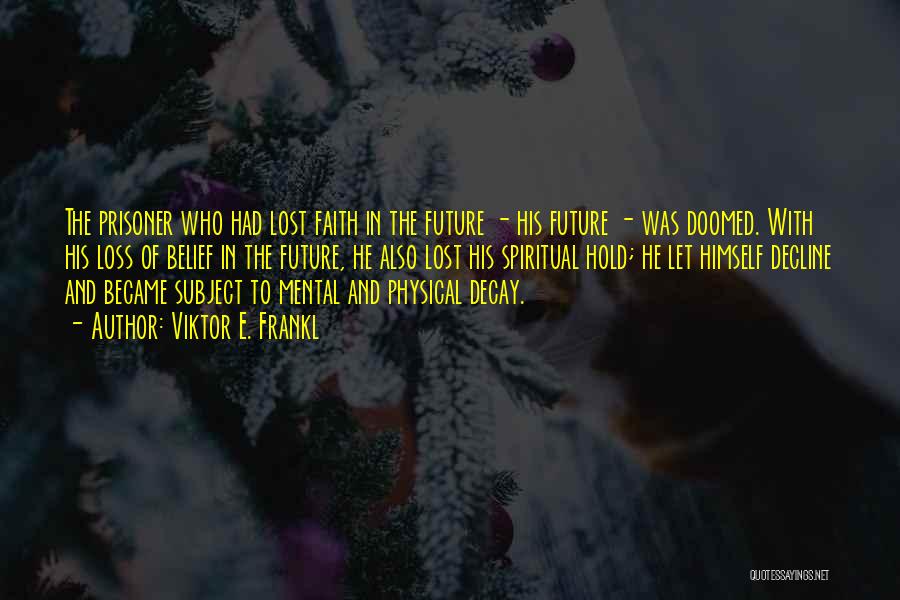 Viktor E. Frankl Quotes: The Prisoner Who Had Lost Faith In The Future - His Future - Was Doomed. With His Loss Of Belief