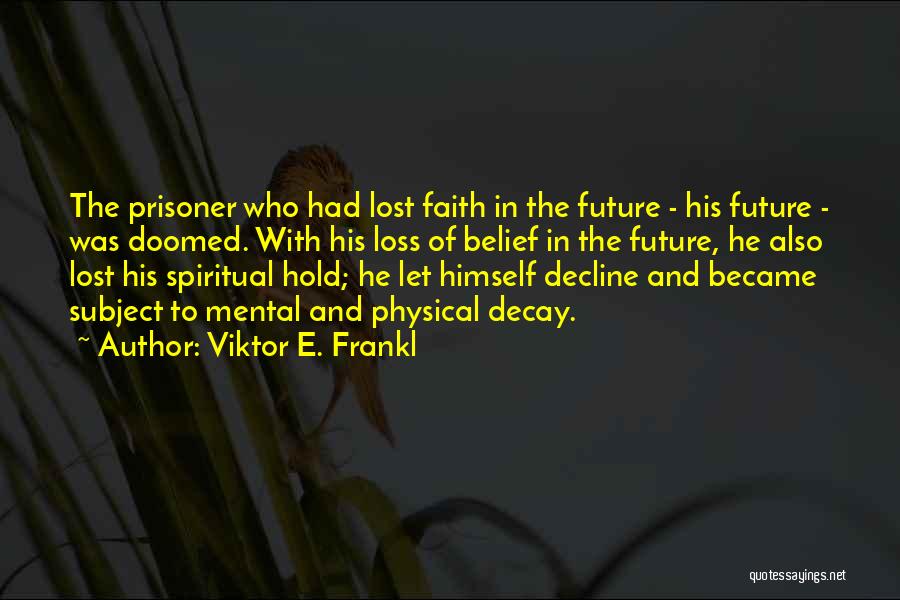 Viktor E. Frankl Quotes: The Prisoner Who Had Lost Faith In The Future - His Future - Was Doomed. With His Loss Of Belief