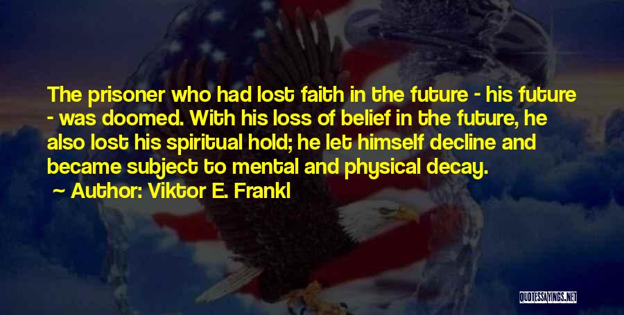 Viktor E. Frankl Quotes: The Prisoner Who Had Lost Faith In The Future - His Future - Was Doomed. With His Loss Of Belief