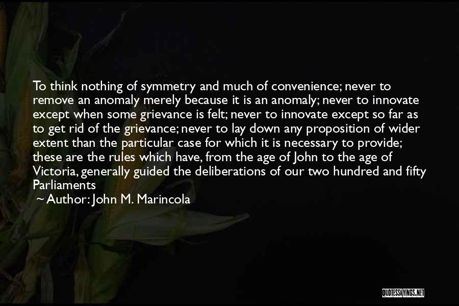 John M. Marincola Quotes: To Think Nothing Of Symmetry And Much Of Convenience; Never To Remove An Anomaly Merely Because It Is An Anomaly;