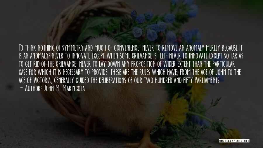 John M. Marincola Quotes: To Think Nothing Of Symmetry And Much Of Convenience; Never To Remove An Anomaly Merely Because It Is An Anomaly;