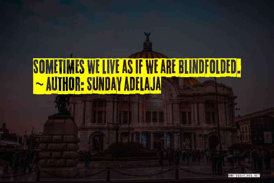 Sunday Adelaja Quotes: Sometimes We Live As If We Are Blindfolded.