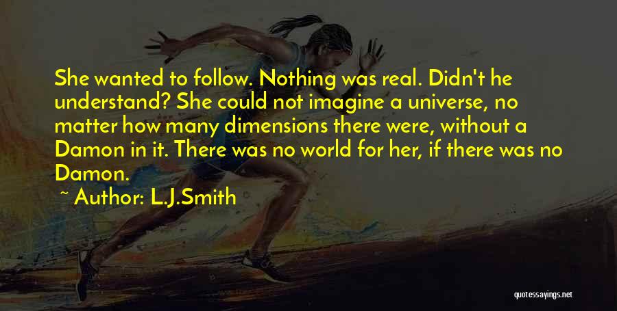 L.J.Smith Quotes: She Wanted To Follow. Nothing Was Real. Didn't He Understand? She Could Not Imagine A Universe, No Matter How Many